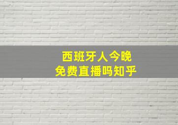 西班牙人今晚免费直播吗知乎