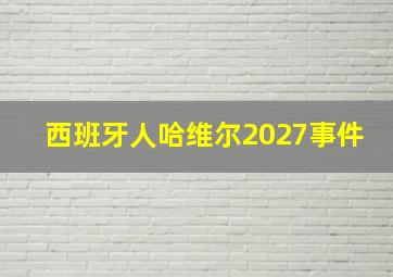 西班牙人哈维尔2027事件