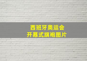 西班牙奥运会开幕式旗袍图片