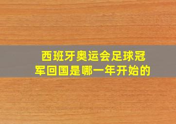 西班牙奥运会足球冠军回国是哪一年开始的