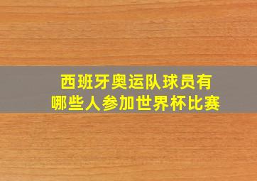 西班牙奥运队球员有哪些人参加世界杯比赛