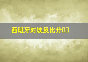 西班牙对埃及比分❓❓