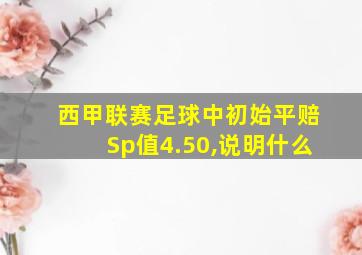 西甲联赛足球中初始平赔Sp值4.50,说明什么