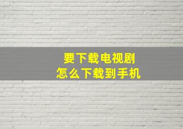 要下载电视剧怎么下载到手机