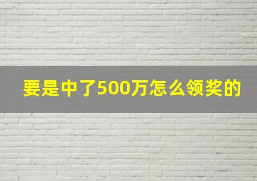 要是中了500万怎么领奖的