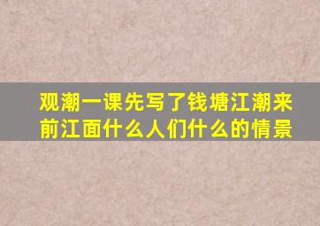 观潮一课先写了钱塘江潮来前江面什么人们什么的情景