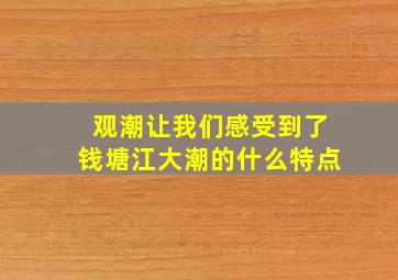 观潮让我们感受到了钱塘江大潮的什么特点