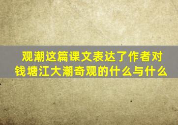 观潮这篇课文表达了作者对钱塘江大潮奇观的什么与什么