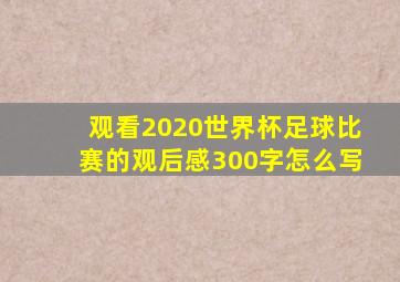 观看2020世界杯足球比赛的观后感300字怎么写