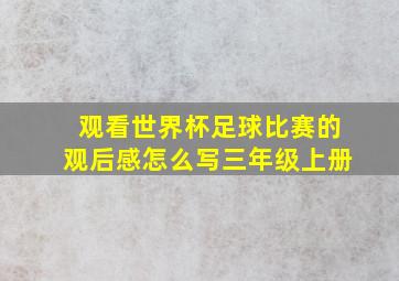 观看世界杯足球比赛的观后感怎么写三年级上册