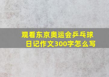 观看东京奥运会乒乓球日记作文300字怎么写