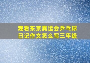 观看东京奥运会乒乓球日记作文怎么写三年级