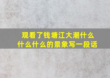 观看了钱塘江大潮什么什么什么的景象写一段话