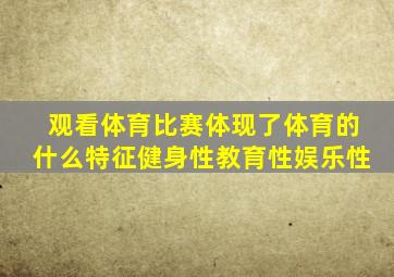 观看体育比赛体现了体育的什么特征健身性教育性娱乐性