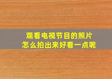 观看电视节目的照片怎么拍出来好看一点呢