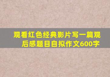 观看红色经典影片写一篇观后感题目自拟作文600字