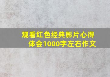 观看红色经典影片心得体会1000字左右作文