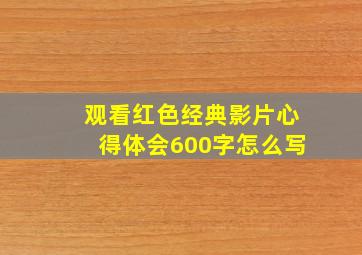 观看红色经典影片心得体会600字怎么写