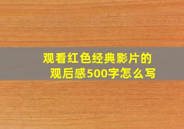 观看红色经典影片的观后感500字怎么写