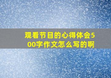 观看节目的心得体会500字作文怎么写的啊