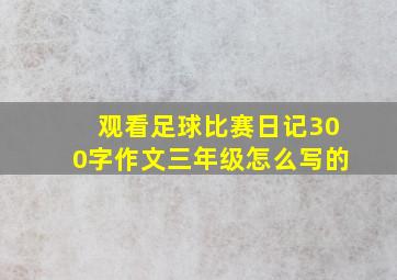 观看足球比赛日记300字作文三年级怎么写的