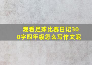 观看足球比赛日记300字四年级怎么写作文呢