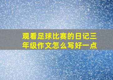 观看足球比赛的日记三年级作文怎么写好一点