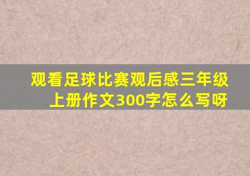 观看足球比赛观后感三年级上册作文300字怎么写呀