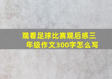 观看足球比赛观后感三年级作文300字怎么写