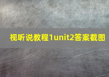 视听说教程1unit2答案截图