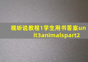 视听说教程1学生用书答案unit3animalspart2