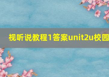 视听说教程1答案unit2u校园