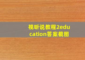 视听说教程2education答案截图