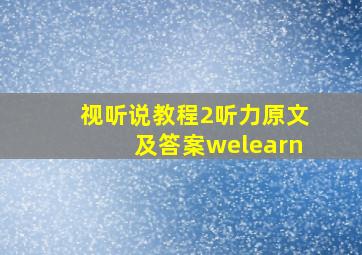 视听说教程2听力原文及答案welearn