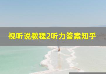 视听说教程2听力答案知乎