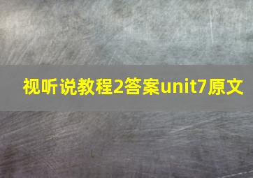 视听说教程2答案unit7原文