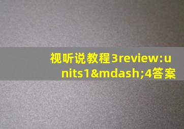 视听说教程3review:units1—4答案