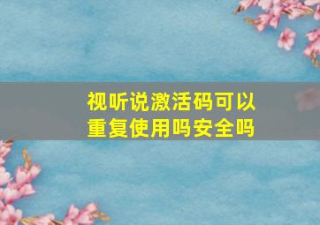 视听说激活码可以重复使用吗安全吗