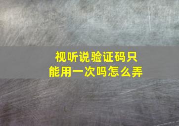 视听说验证码只能用一次吗怎么弄