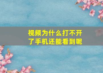 视频为什么打不开了手机还能看到呢