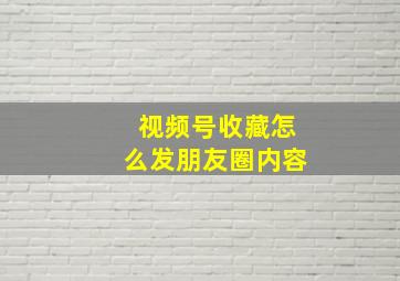 视频号收藏怎么发朋友圈内容