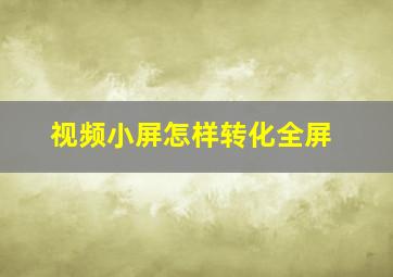 视频小屏怎样转化全屏