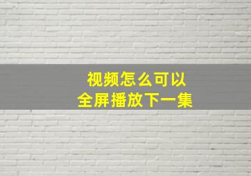 视频怎么可以全屏播放下一集