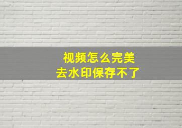 视频怎么完美去水印保存不了