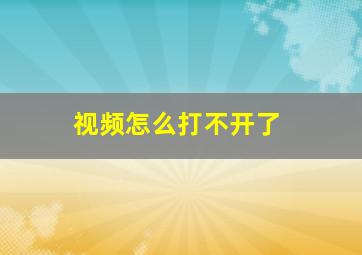 视频怎么打不开了