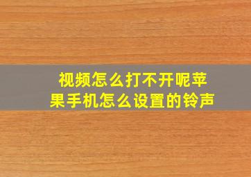 视频怎么打不开呢苹果手机怎么设置的铃声