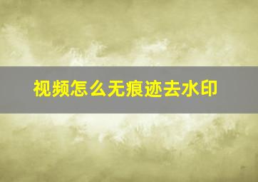 视频怎么无痕迹去水印