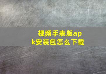 视频手表版apk安装包怎么下载