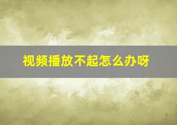 视频播放不起怎么办呀