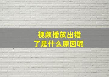 视频播放出错了是什么原因呢